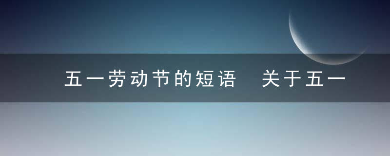五一劳动节的短语 关于五一劳动节的名言短句